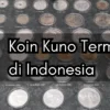 7 Koin Kuno Termahal di Indonesia Lengkap dengan Harganya, Peluang Mendadak Kaya!