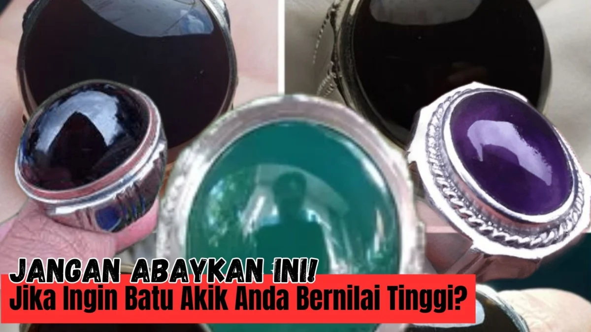 Ingin Batu Akik Anda Bernilai Tinggi? Jangan Abaykan Ini Nanti Menyesal