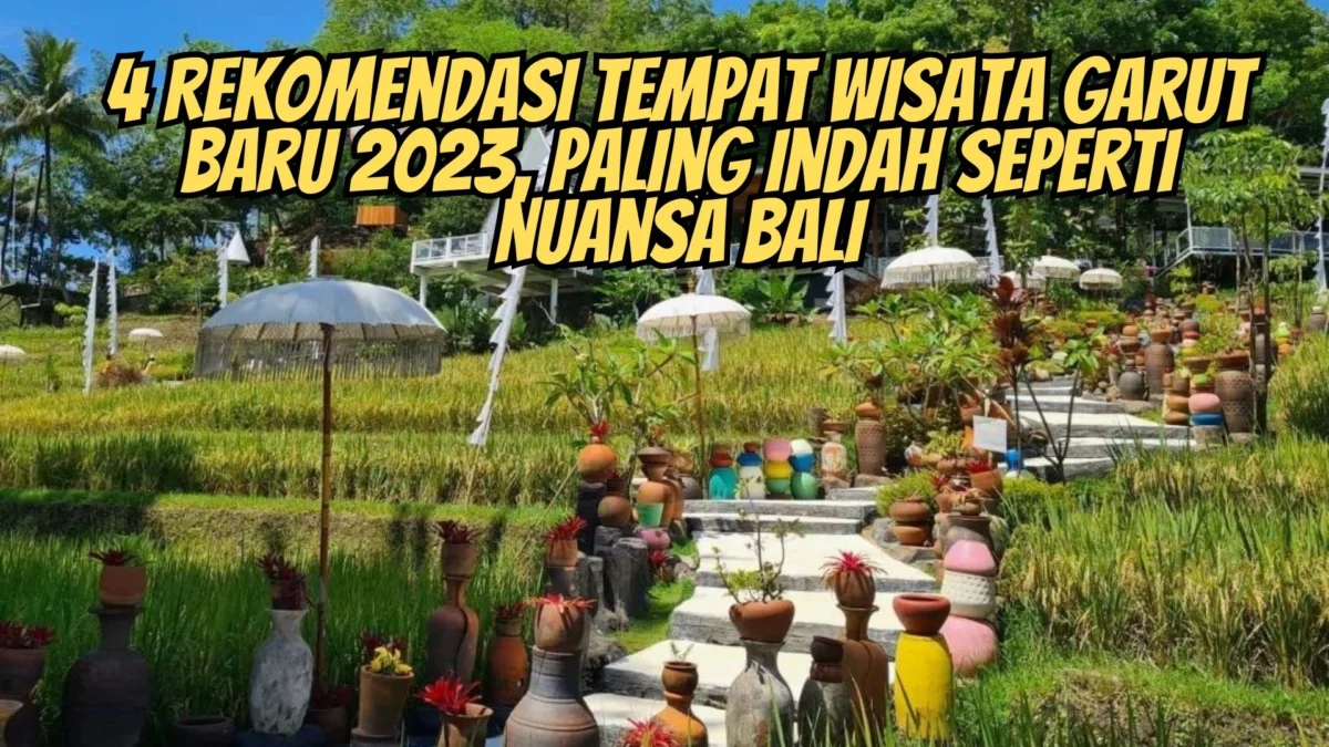 4 Rekomendasi Tempat Wisata Garut Baru 2023, Paling Indah Seperti Nuansa Bali