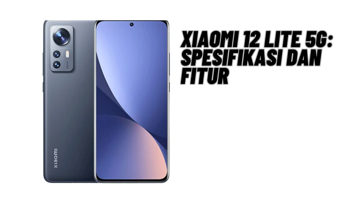 Xiaomi 12 Lite 5G: Spesifikasi dan Fitur, Cek Selengkapnya Disini