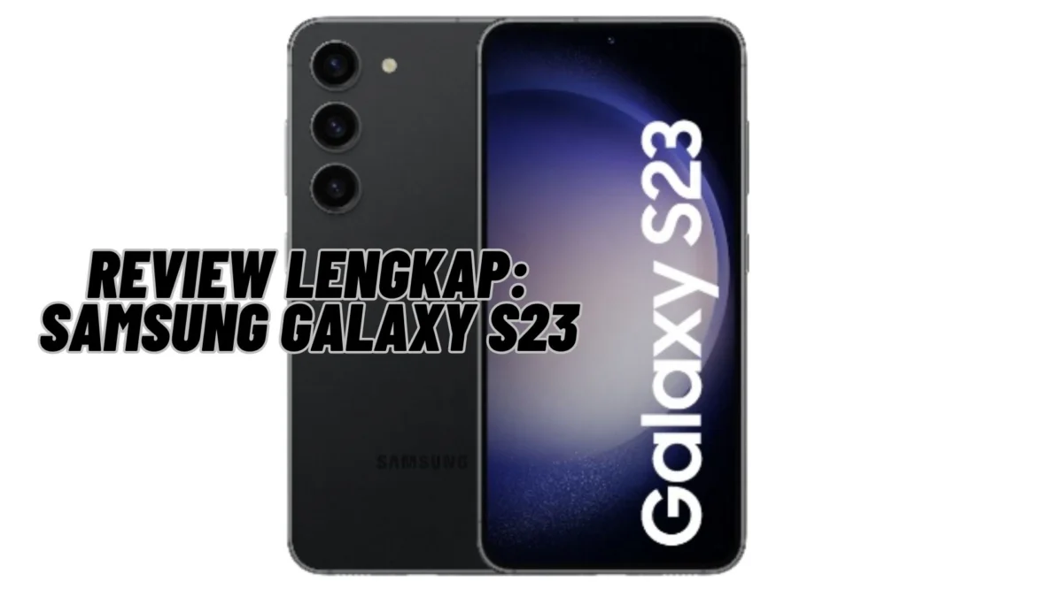 Review Lengkap: Samsung Galaxy S23, Cek Selengkapnya Disini