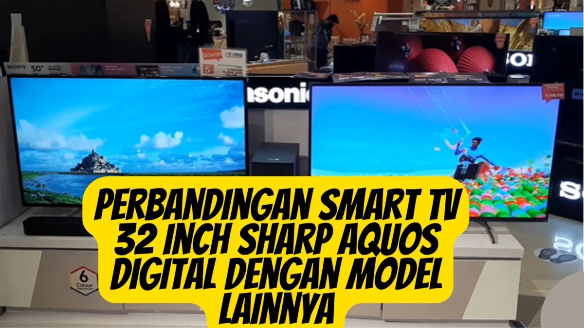 Perbandingan Smart TV 32 Inch Sharp Aquos Digital dengan Model Lainnya, Cek Disini!