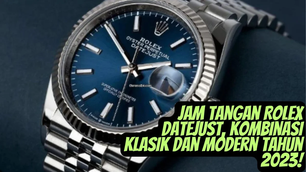 Ini Nih Jam Tangan Rolex Datejust, Kombinasi Klasik dan Modern Tahun 2023!