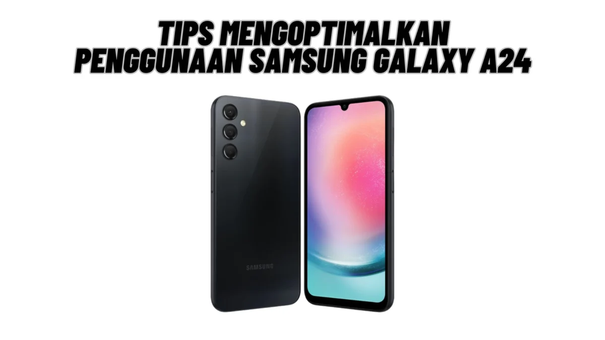 Tips Mengoptimalkan Penggunaan Samsung Galaxy A24, Penasaran? Yuk Kepoin