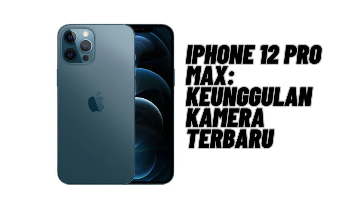 Keunggulan Kamera Dari iPhone 12 Pro Max Terbaru 2023, Cek Selengkapnya Disini