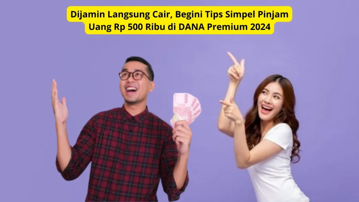 Dijamin Langsung Cair, Begini Tips Simpel Pinjam Uang Rp 500 Ribu di DANA Premium 2024